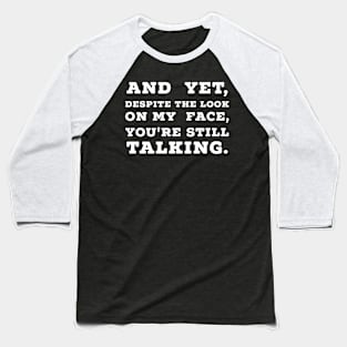 And Yet, Despite The Look On My Face, You're Still Talking. Baseball T-Shirt